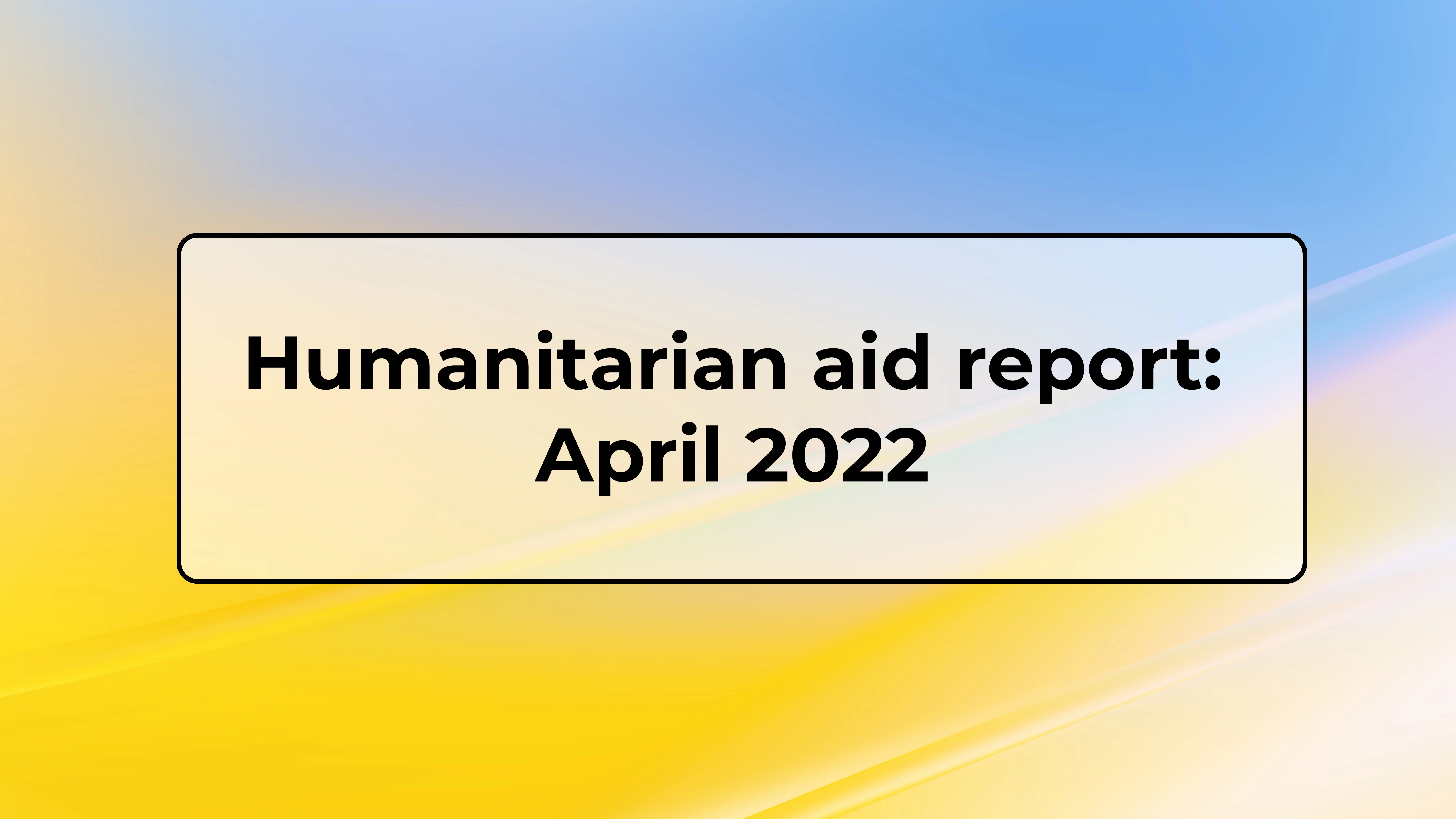 Humanitarian aid report April